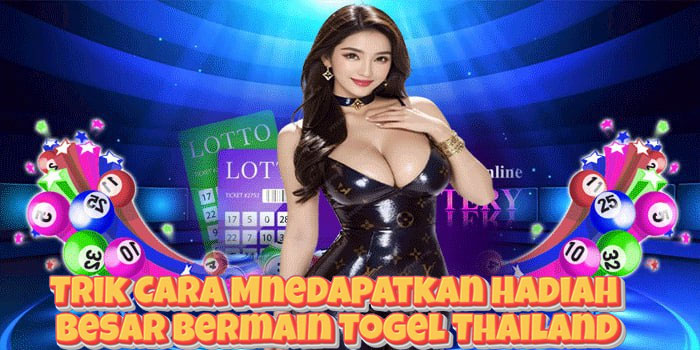 Trik Cara Mnedapatkan Hadiah Besar Bermain Togel Thailand